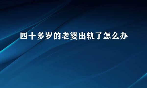 四十多岁的老婆出轨了怎么办