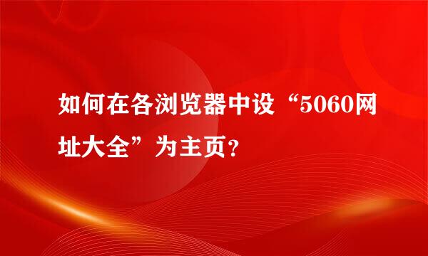 如何在各浏览器中设“5060网址大全”为主页？