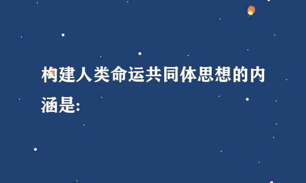 构建人类命运共同体思想的内涵是: