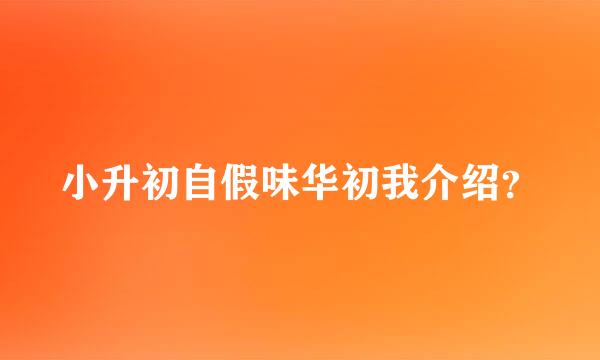 小升初自假味华初我介绍？