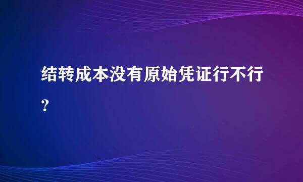 结转成本没有原始凭证行不行？