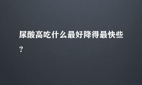 尿酸高吃什么最好降得最快些？