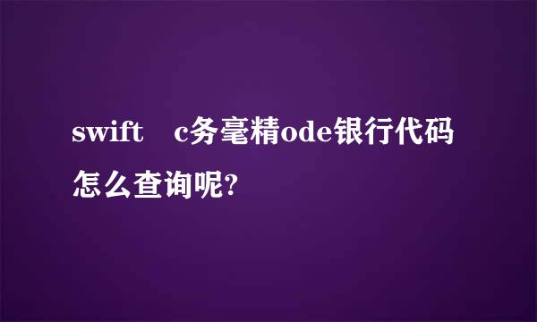 swift c务毫精ode银行代码怎么查询呢?