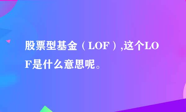 股票型基金（LOF）,这个LOF是什么意思呢。