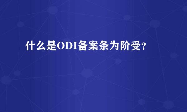 什么是ODI备案条为阶受？