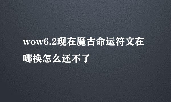 wow6.2现在魔古命运符文在哪换怎么还不了