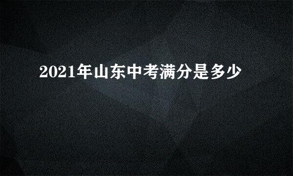 2021年山东中考满分是多少