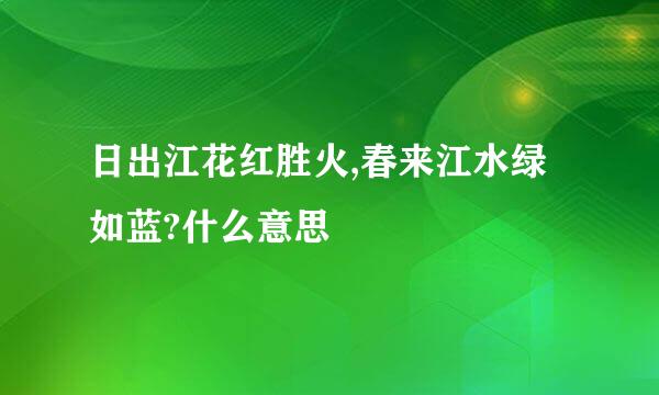 日出江花红胜火,春来江水绿如蓝?什么意思