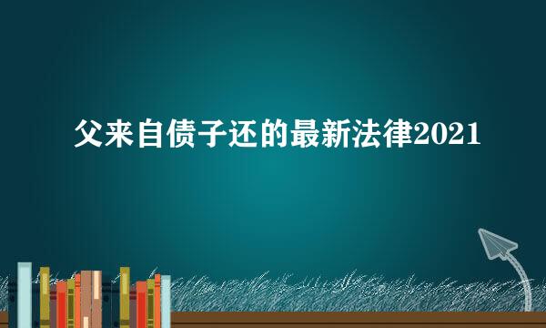 父来自债子还的最新法律2021
