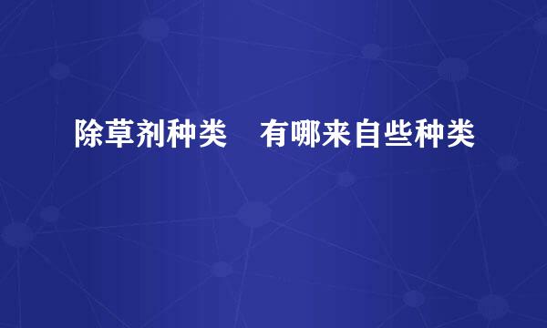 除草剂种类 有哪来自些种类