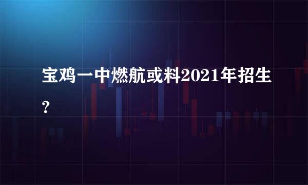 宝鸡一中燃航或料2021年招生？