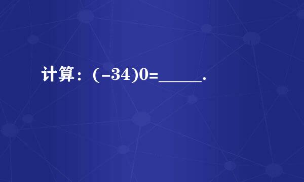 计算：(-34)0=_____．