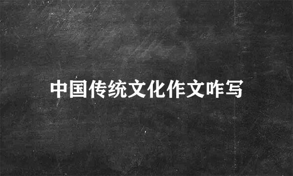 中国传统文化作文咋写