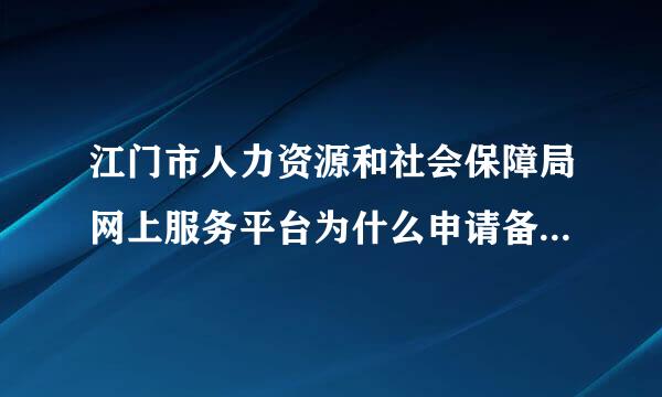江门市人力资源和社会保障局网上服务平台为什么申请备案不行呢
