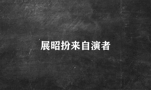 展昭扮来自演者