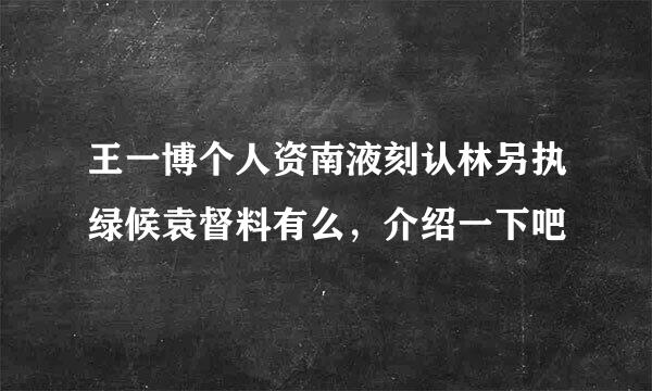 王一博个人资南液刻认林另执绿候袁督料有么，介绍一下吧
