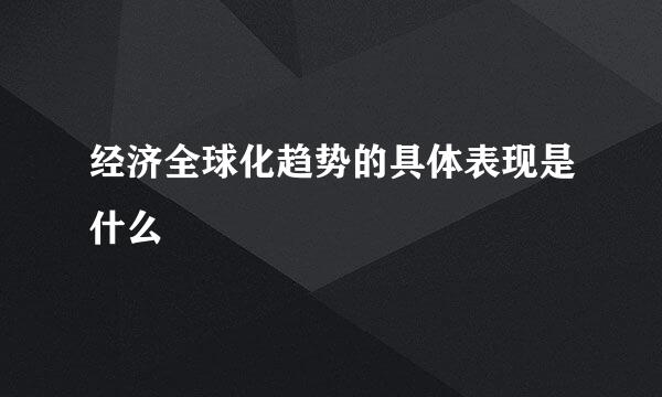 经济全球化趋势的具体表现是什么