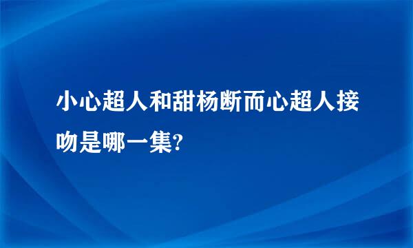 小心超人和甜杨断而心超人接吻是哪一集?