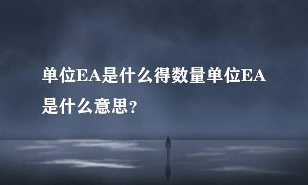 单位EA是什么得数量单位EA是什么意思？