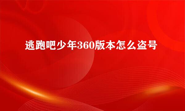 逃跑吧少年360版本怎么盗号