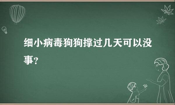 细小病毒狗狗撑过几天可以没事？