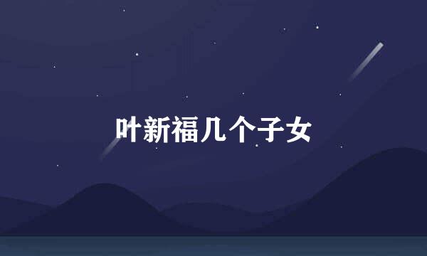 叶新福几个子女