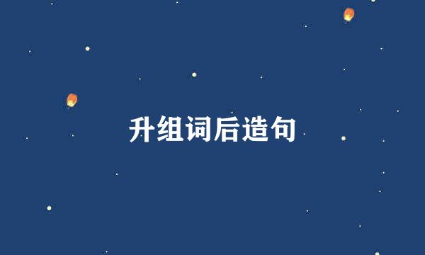 升组词后造句
