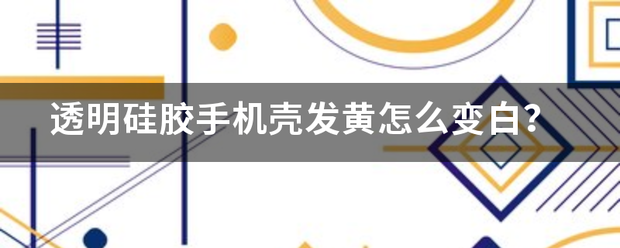 透明硅胶手机壳发黄怎么变白？