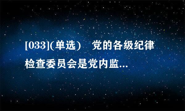 [033](单选) 党的各级纪律检查委员会是党内监督(    )