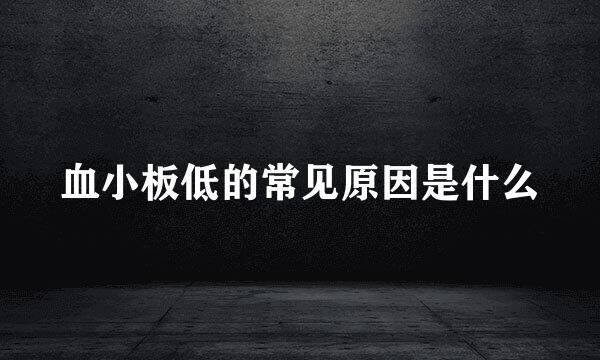 血小板低的常见原因是什么