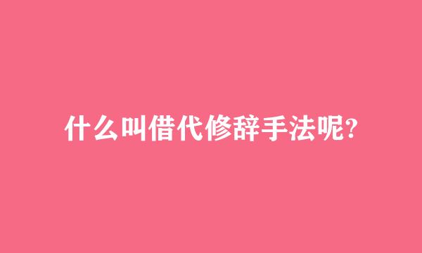 什么叫借代修辞手法呢?