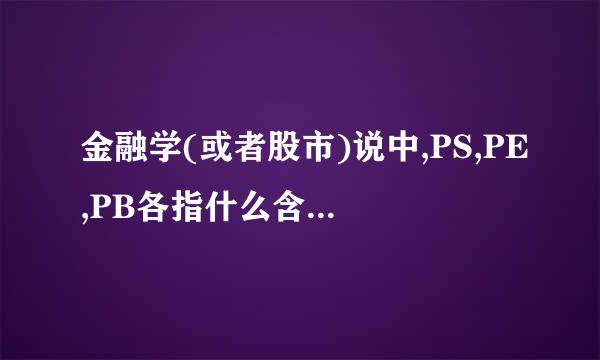 金融学(或者股市)说中,PS,PE,PB各指什么含义,如何衡量好坏?