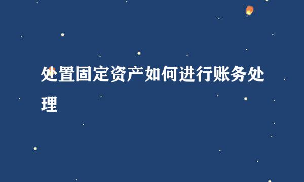 处置固定资产如何进行账务处理