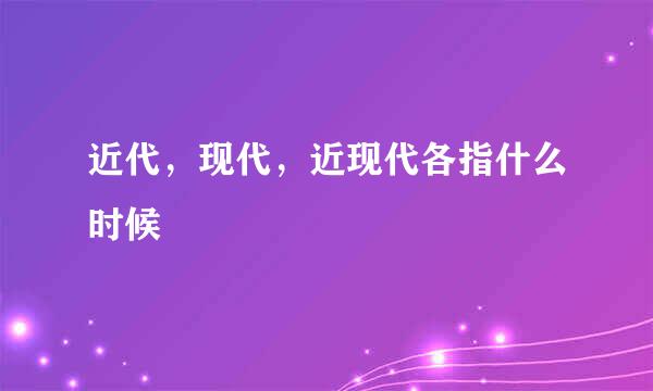近代，现代，近现代各指什么时候