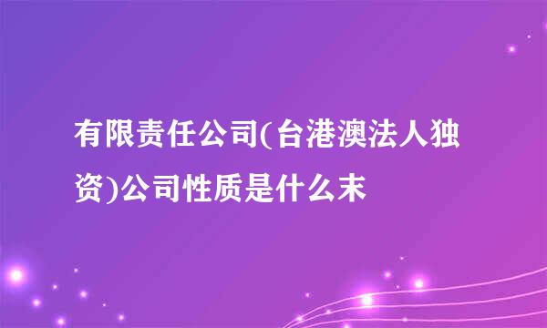 有限责任公司(台港澳法人独资)公司性质是什么末
