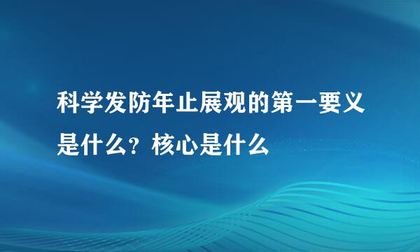 科学发防年止展观的第一要义是什么？核心是什么