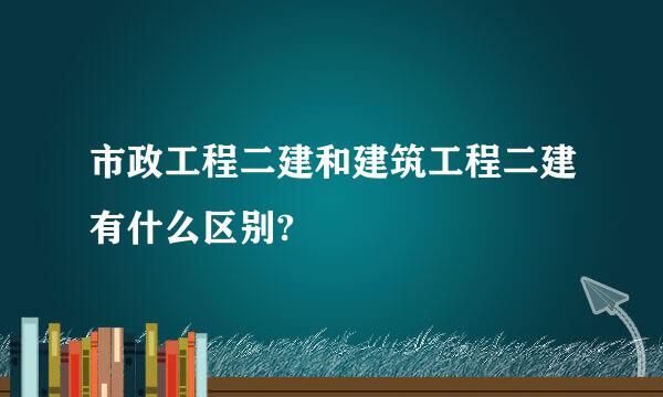 市政工程二建和建筑工程二建有什么区别?