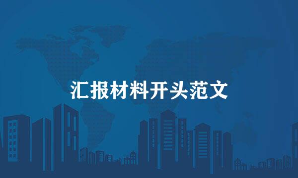 汇报材料开头范文