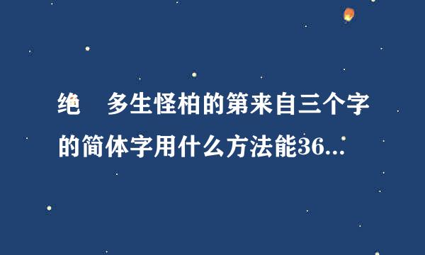 绝巘多生怪柏的第来自三个字的简体字用什么方法能360问答打出来