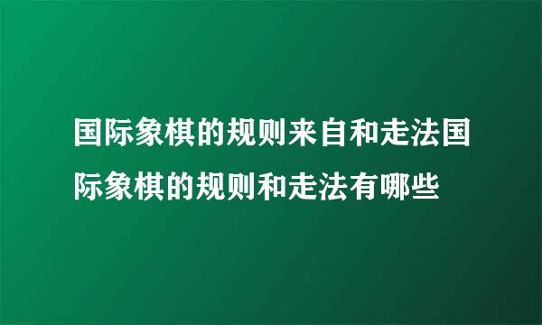 国际象棋的规则来自和走法国际象棋的规则和走法有哪些