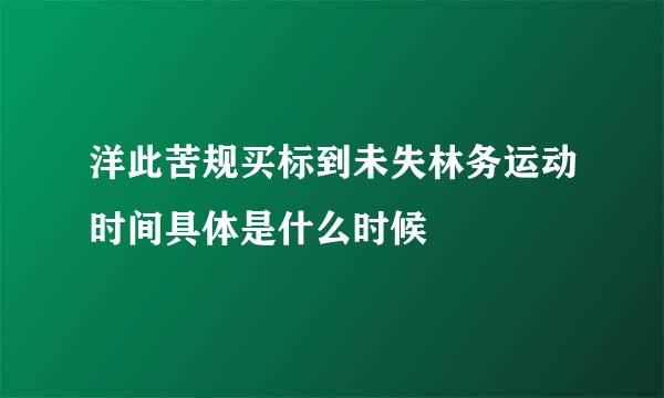洋此苦规买标到未失林务运动时间具体是什么时候