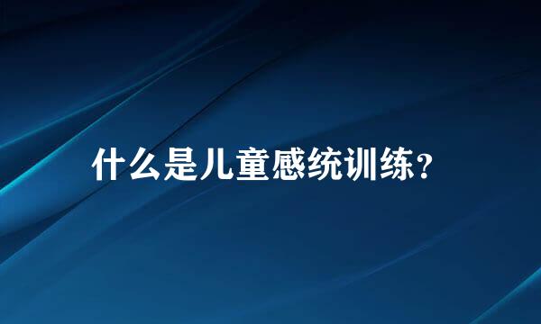 什么是儿童感统训练？