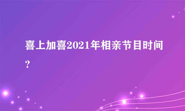 喜上加喜2021年相亲节目时间？