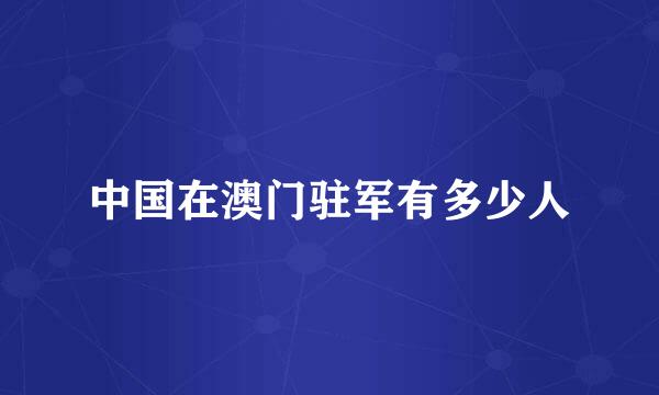 中国在澳门驻军有多少人