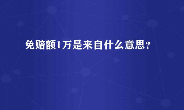 免赔额1万是来自什么意思？