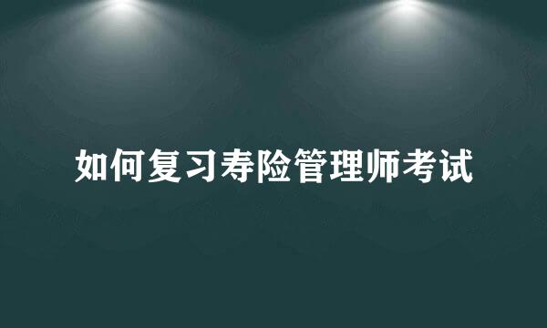 如何复习寿险管理师考试
