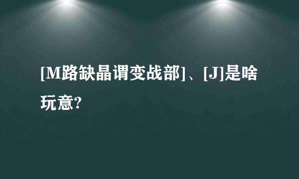 [M路缺晶谓变战部]、[J]是啥玩意?