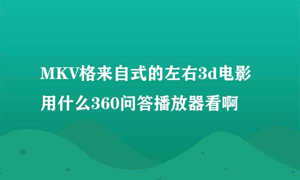 MKV格来自式的左右3d电影用什么360问答播放器看啊