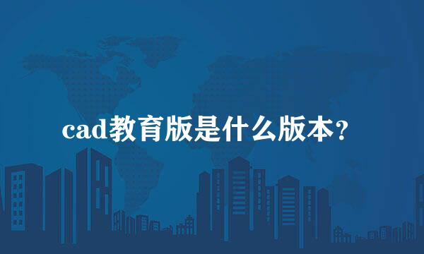 cad教育版是什么版本？