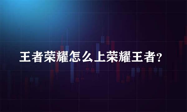 王者荣耀怎么上荣耀王者？